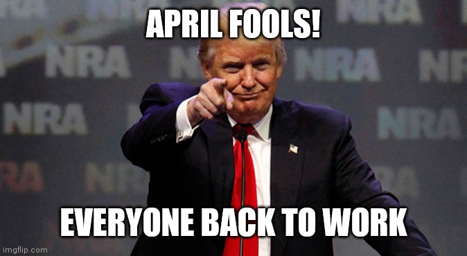Trump Smiling | APRIL FOOLS! EVERYONE BACK TO WORK | image tagged in trump smiling | made w/ Imgflip meme maker