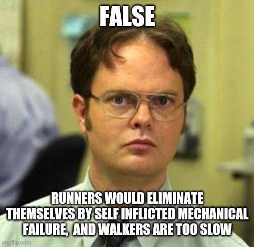 False | FALSE; RUNNERS WOULD ELIMINATE THEMSELVES BY SELF INFLICTED MECHANICAL FAILURE,  AND WALKERS ARE TOO SLOW | image tagged in false | made w/ Imgflip meme maker