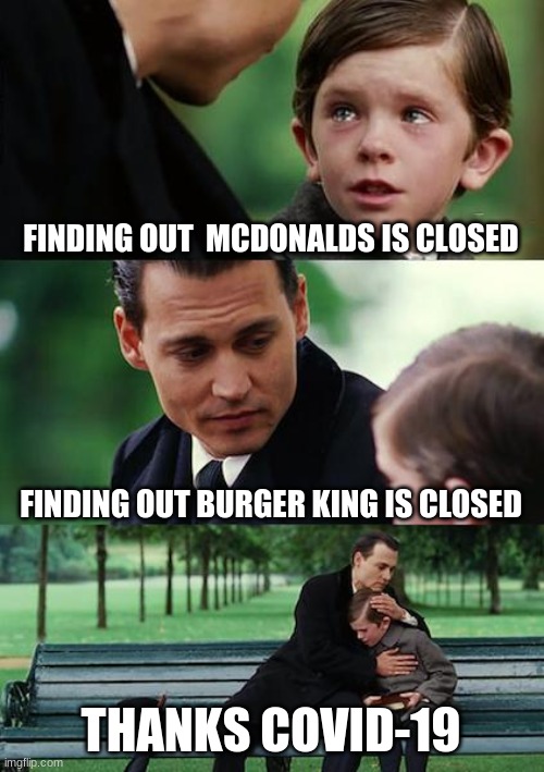 Finding Neverland | FINDING OUT  MCDONALDS IS CLOSED; FINDING OUT BURGER KING IS CLOSED; THANKS COVID-19 | image tagged in memes,finding neverland | made w/ Imgflip meme maker