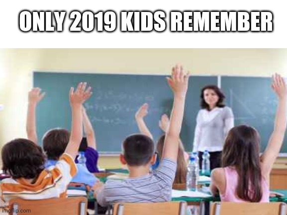 only 2019 kids remember | ONLY 2019 KIDS REMEMBER | image tagged in funny | made w/ Imgflip meme maker