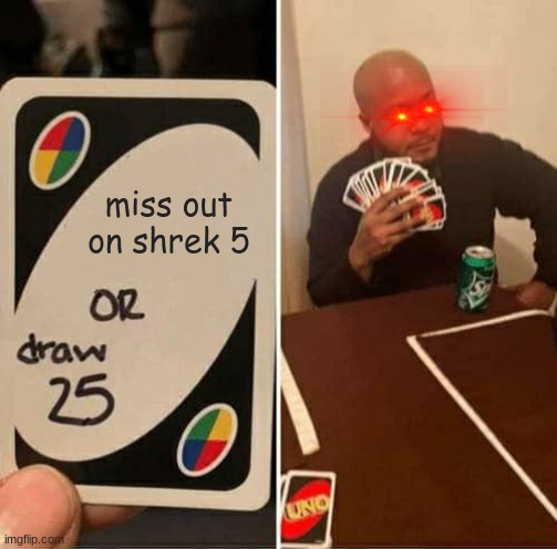 UNO Draw 25 Cards Meme | miss out on shrek 5 | image tagged in memes,uno draw 25 cards | made w/ Imgflip meme maker
