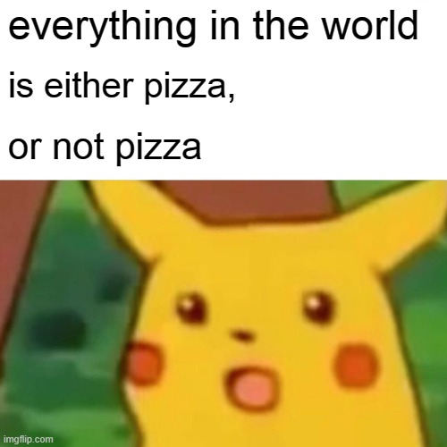 Surprised Pikachu | everything in the world; is either pizza, or not pizza | image tagged in memes,surprised pikachu | made w/ Imgflip meme maker