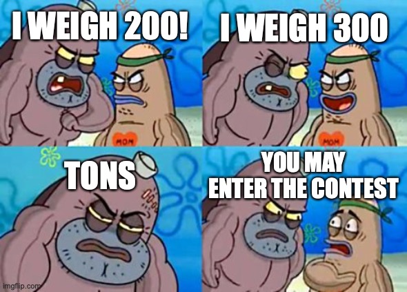 How Tough Are You | I WEIGH 300; I WEIGH 200! TONS; YOU MAY ENTER THE CONTEST | image tagged in memes,how tough are you | made w/ Imgflip meme maker