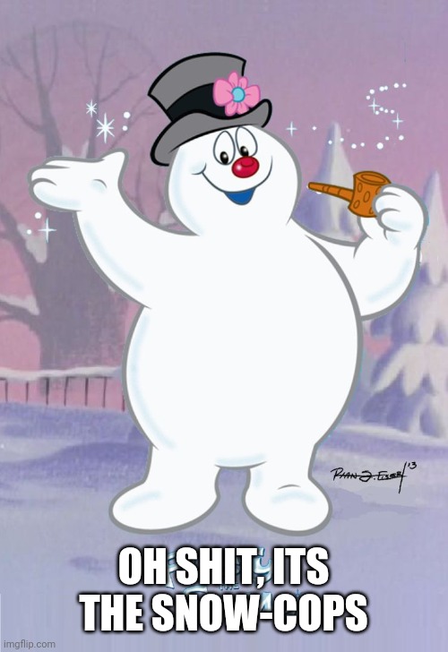 Frosty the Snowman | OH SHIT, ITS THE SNOW-COPS | image tagged in frosty the snowman | made w/ Imgflip meme maker