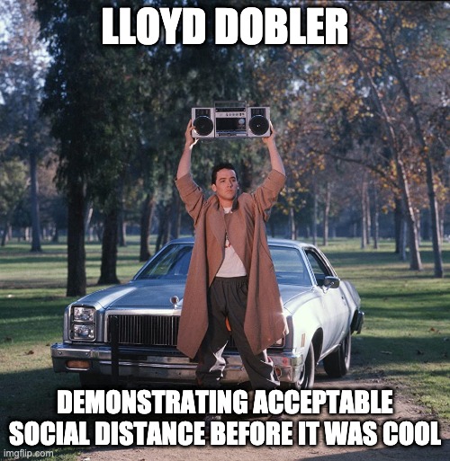 Lloyd Dobler | LLOYD DOBLER; DEMONSTRATING ACCEPTABLE SOCIAL DISTANCE BEFORE IT WAS COOL | image tagged in coronavirus | made w/ Imgflip meme maker
