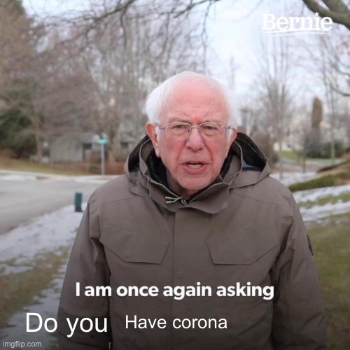 Bernie I Am Once Again Asking For Your Support | Do you; Have corona | image tagged in memes,bernie i am once again asking for your support | made w/ Imgflip meme maker