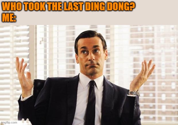 don draper | WHO TOOK THE LAST DING DONG?
ME: | image tagged in don draper | made w/ Imgflip meme maker
