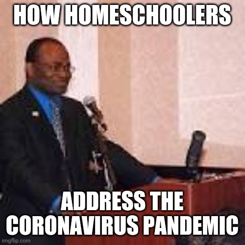 HOW HOMESCHOOLERS; ADDRESS THE CORONAVIRUS PANDEMIC | image tagged in coronavirus,pandemic,homeschool | made w/ Imgflip meme maker