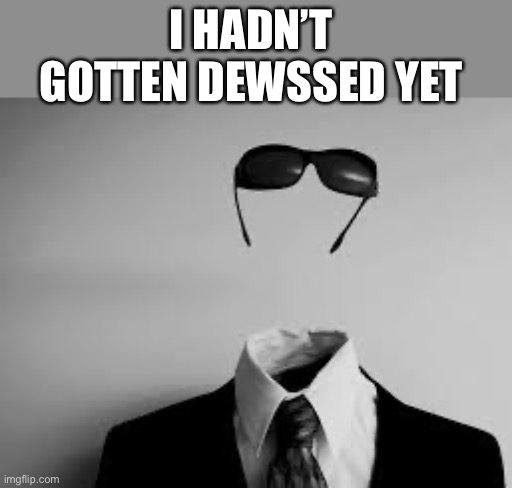 The Invisible Man | I HADN’T GOTTEN DEWSSED YET | image tagged in the invisible man | made w/ Imgflip meme maker