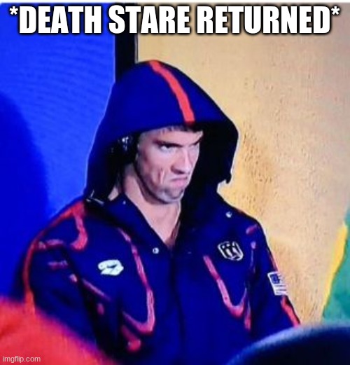 Michael Phelps Death Stare Meme | *DEATH STARE RETURNED* | image tagged in memes,michael phelps death stare | made w/ Imgflip meme maker