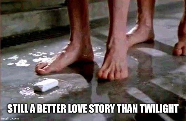 Don't drop the soap! | STILL A BETTER LOVE STORY THAN TWILIGHT | image tagged in drop the soap,memes,soap,still a better love story than twilight | made w/ Imgflip meme maker