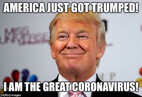 Donald trump approves | AMERICA JUST GOT TRUMPED! I AM THE GREAT CORONAVIRUS! | image tagged in donald trump approves,trump,america,great,coronavirus | made w/ Imgflip meme maker