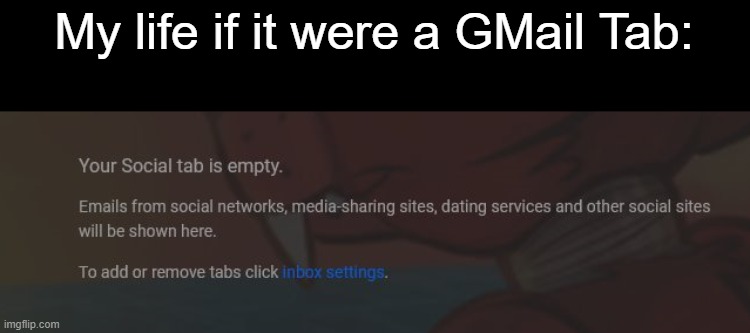 Its always empty... | My life if it were a GMail Tab: | image tagged in gmail,sad,socially awkward,antisocial | made w/ Imgflip meme maker