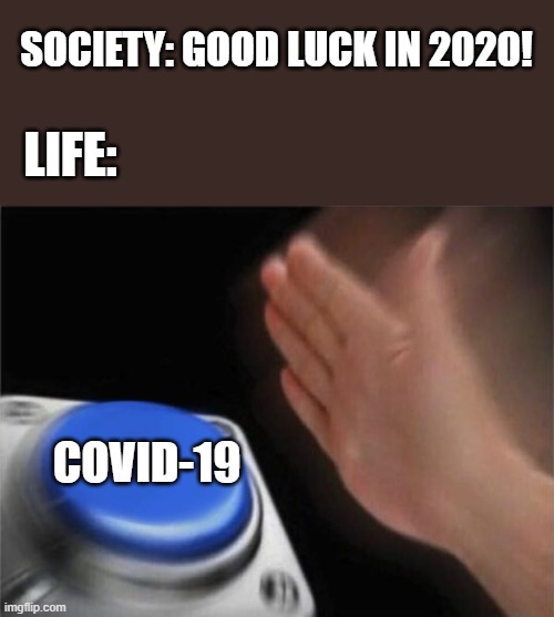 Covid-19 wrecks the day! | SOCIETY: GOOD LUCK IN 2020! LIFE:; COVID-19 | image tagged in memes,blank nut button,covid-19,real life,society,problems | made w/ Imgflip meme maker