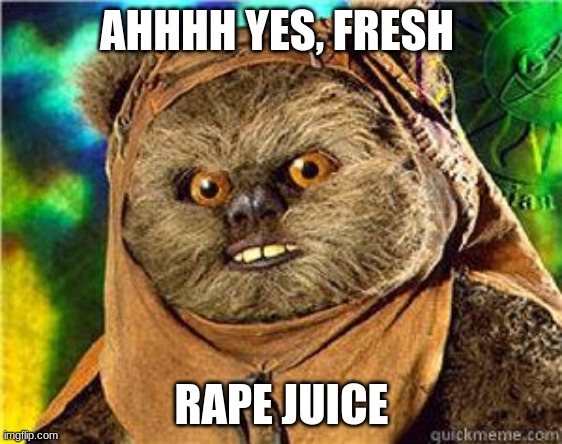 rape ewok | AHHHH YES, FRESH **PE JUICE | image tagged in rape ewok | made w/ Imgflip meme maker