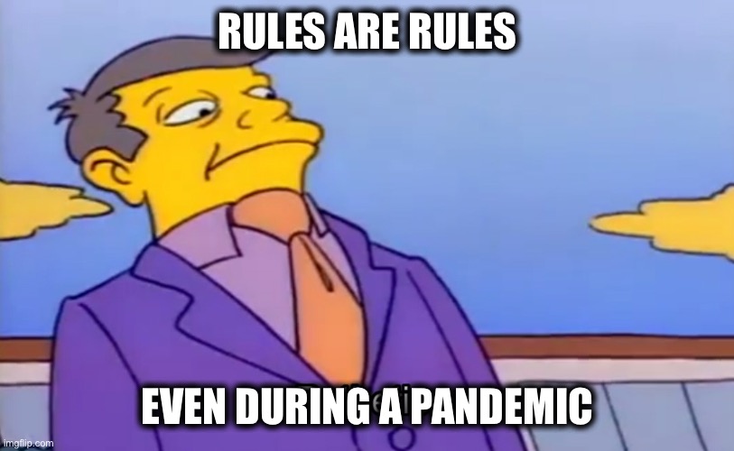 Pathetic Principal | RULES ARE RULES EVEN DURING A PANDEMIC | image tagged in pathetic principal | made w/ Imgflip meme maker