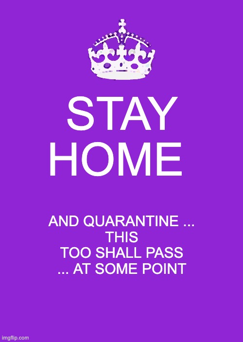 Keep Calm And Carry On Purple Meme | STAY HOME; AND QUARANTINE ...
THIS TOO SHALL PASS ... AT SOME POINT | image tagged in memes,keep calm and carry on purple | made w/ Imgflip meme maker