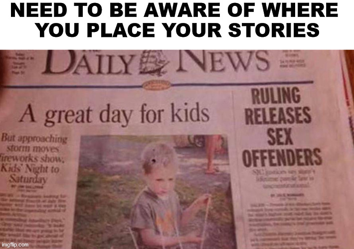 NEED TO BE AWARE OF WHERE 
YOU PLACE YOUR STORIES | made w/ Imgflip meme maker