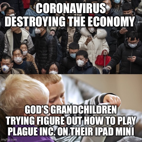 CORONAVIRUS DESTROYING THE ECONOMY; GOD’S GRANDCHILDREN TRYING FIGURE OUT HOW TO PLAY PLAGUE INC. ON THEIR IPAD MINI | image tagged in corona | made w/ Imgflip meme maker