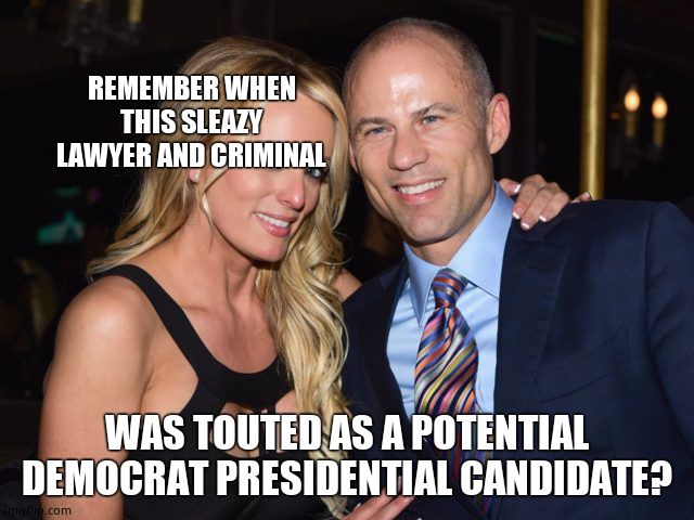 Avenatti Stormy | REMEMBER WHEN THIS SLEAZY LAWYER AND CRIMINAL WAS TOUTED AS A POTENTIAL DEMOCRAT PRESIDENTIAL CANDIDATE? | image tagged in avenatti stormy | made w/ Imgflip meme maker