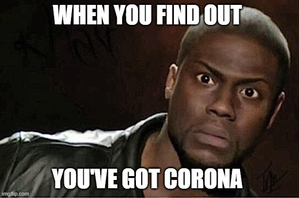 Kevin Hart | WHEN YOU FIND OUT; YOU'VE GOT CORONA | image tagged in memes,kevin hart | made w/ Imgflip meme maker