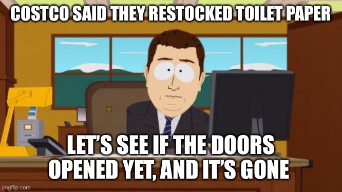 Aaaaand Its Gone Meme | COSTCO SAID THEY RESTOCKED TOILET PAPER; LET’S SEE IF THE DOORS OPENED YET, AND IT’S GONE | image tagged in memes,aaaaand its gone | made w/ Imgflip meme maker