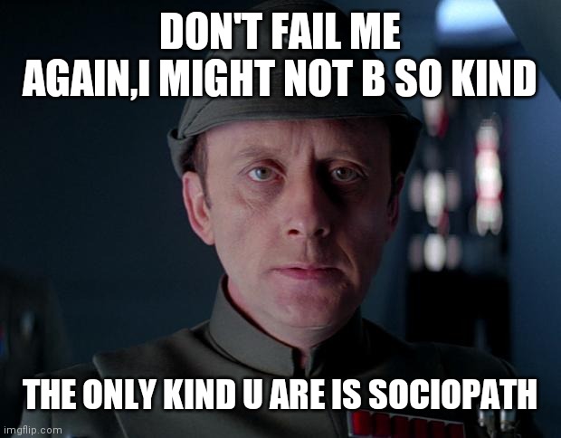 old code star wars | DON'T FAIL ME AGAIN,I MIGHT NOT B SO KIND; THE ONLY KIND U ARE IS SOCIOPATH | image tagged in old code star wars | made w/ Imgflip meme maker