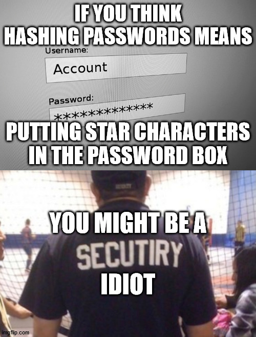 IF YOU THINK HASHING PASSWORDS MEANS; PUTTING STAR CHARACTERS IN THE PASSWORD BOX; YOU MIGHT BE A; IDIOT | made w/ Imgflip meme maker