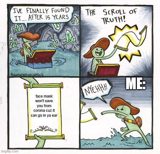 The Scroll Of Truth | ME:; face mask won't save you from corona cuz it can go in ya ear | image tagged in memes,the scroll of truth | made w/ Imgflip meme maker