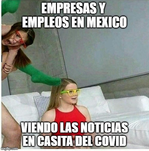 Porn Gaming Girls Fcked Meme | EMPRESAS Y  EMPLEOS EN MEXICO; VIENDO LAS NOTICIAS EN CASITA DEL COVID | image tagged in porn gaming girls fcked meme | made w/ Imgflip meme maker