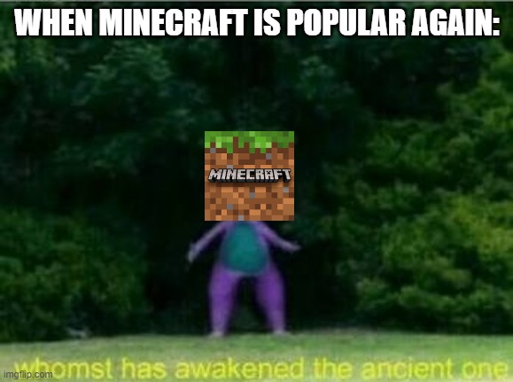 Whomst has awakened the ancient one | WHEN MINECRAFT IS POPULAR AGAIN: | image tagged in whomst has awakened the ancient one,memes,minecraft | made w/ Imgflip meme maker