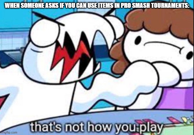 new template! | WHEN SOMEONE ASKS IF YOU CAN USE ITEMS IN PRO SMASH TOURNAMENTS: | image tagged in that's not how you play,super smash bros,tournament | made w/ Imgflip meme maker