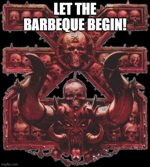 Khorne the Blood God | LET THE BARBEQUE BEGIN! | image tagged in khorne the blood god | made w/ Imgflip meme maker