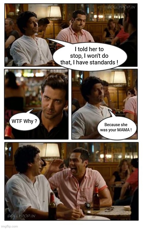 ZNMD Meme | I told her to stop, I won't do that, I have standards ! WTF Why ? Because she was your MAMA ! | image tagged in memes,znmd | made w/ Imgflip meme maker
