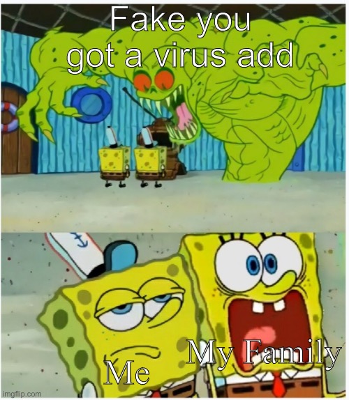 SpongeBob SquarePants scared but also not scared | Fake you got a virus add; Me; My Family | image tagged in spongebob squarepants scared but also not scared | made w/ Imgflip meme maker
