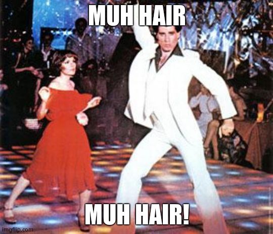 Saturday night fever | MUH HAIR MUH HAIR! | image tagged in saturday night fever | made w/ Imgflip meme maker