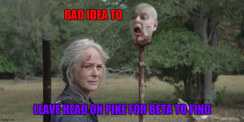 BAD IDEA TO; LEAVE HEAD ON PIKE FOR BETA TO FIND | made w/ Imgflip meme maker