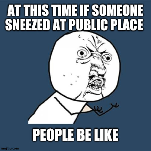 Y U No | AT THIS TIME IF SOMEONE SNEEZED AT PUBLIC PLACE; PEOPLE BE LIKE | image tagged in memes,y u no | made w/ Imgflip meme maker