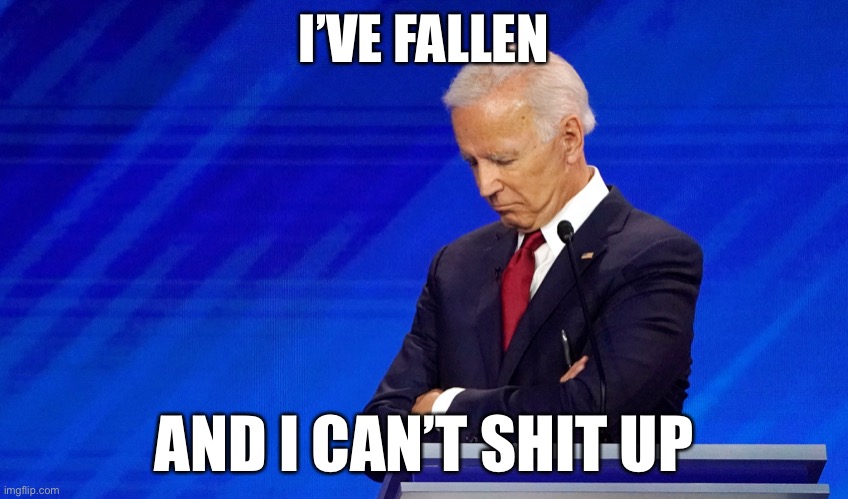 I done fallen | I’VE FALLEN; AND I CAN’T SHIT UP | image tagged in politics,political meme,joe biden,dementia,senior center | made w/ Imgflip meme maker