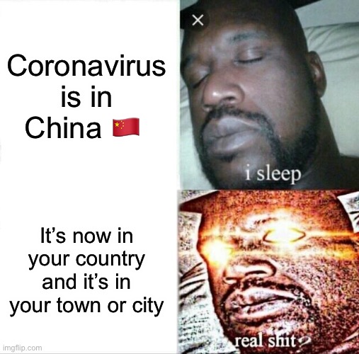 Sleeping Shaq | Coronavirus is in China 🇨🇳; It’s now in your country and it’s in your town or city | image tagged in memes,sleeping shaq | made w/ Imgflip meme maker