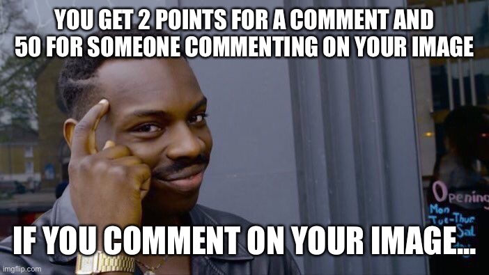 52 points easy! | YOU GET 2 POINTS FOR A COMMENT AND 50 FOR SOMEONE COMMENTING ON YOUR IMAGE; IF YOU COMMENT ON YOUR IMAGE... | image tagged in memes,roll safe think about it,imgflip,fun | made w/ Imgflip meme maker