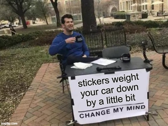 Change My Mind | stickers weight your car down by a little bit | image tagged in memes,change my mind | made w/ Imgflip meme maker
