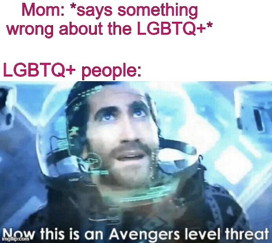 Parents will never understand- | Mom: *says something wrong about the LGBTQ+*; LGBTQ+ people: | image tagged in lgbtq,now this is an avengers level threat | made w/ Imgflip meme maker