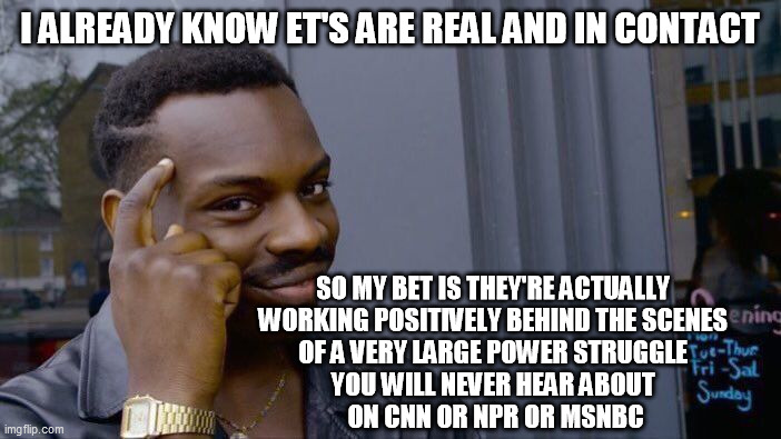 Roll Safe Think About It Meme | I ALREADY KNOW ET'S ARE REAL AND IN CONTACT SO MY BET IS THEY'RE ACTUALLY 
WORKING POSITIVELY BEHIND THE SCENES 
OF A VERY LARGE POWER STRUG | image tagged in memes,roll safe think about it | made w/ Imgflip meme maker