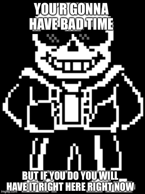 Undertale Sans | YOU’R GONNA HAVE BAD TIME; BUT IF YOU DO YOU WILL HAVE IT RIGHT HERE RIGHT NOW | image tagged in undertale,sans,dunked,memes | made w/ Imgflip meme maker