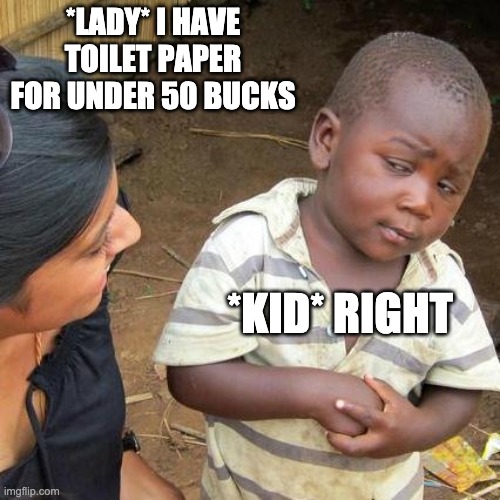 Third World Skeptical Kid | *LADY* I HAVE TOILET PAPER FOR UNDER 50 BUCKS; *KID* RIGHT | image tagged in memes,third world skeptical kid | made w/ Imgflip meme maker