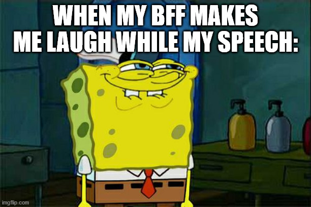 Don't You Squidward Meme | WHEN MY BFF MAKES ME LAUGH WHILE MY SPEECH: | image tagged in memes,dont you squidward | made w/ Imgflip meme maker
