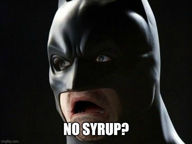 NO SYRUP? | made w/ Imgflip meme maker