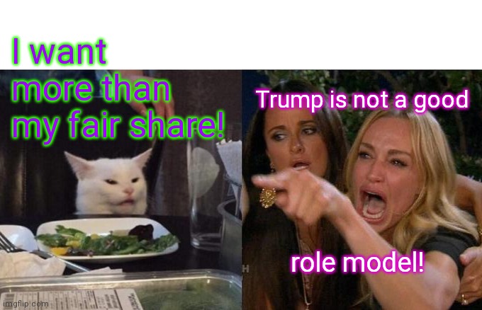 I want more than my fair share! Trump is not a good role model! | made w/ Imgflip meme maker