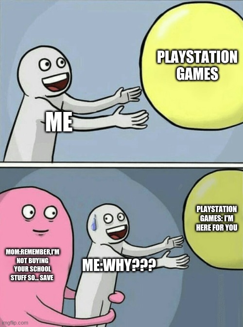 Running Away Balloon | PLAYSTATION GAMES; ME; PLAYSTATION GAMES: I'M HERE FOR YOU; MOM:REMEMBER,I'M NOT BUYING YOUR SCHOOL STUFF SO... SAVE; ME:WHY??? | image tagged in memes,running away balloon | made w/ Imgflip meme maker